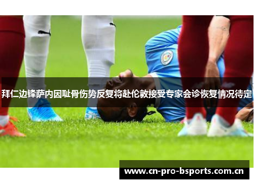 拜仁边锋萨内因耻骨伤势反复将赴伦敦接受专家会诊恢复情况待定 拜仁边锋萨内因耻骨伤势反复将赴伦敦接受专家会诊恢复情况待定