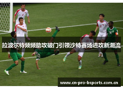 拉波尔特频频助攻破门引领沙特赛场进攻新潮流 拉波尔特频频助攻破门引领沙特赛场进攻新潮流
