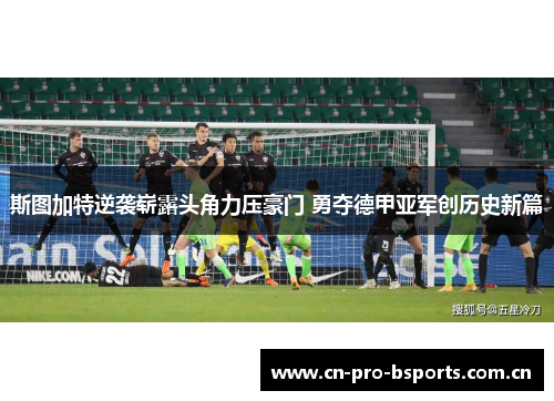 斯图加特逆袭崭露头角力压豪门 勇夺德甲亚军创历史新篇 斯图加特逆袭崭露头角力压豪门 勇夺德甲亚军创历史新篇