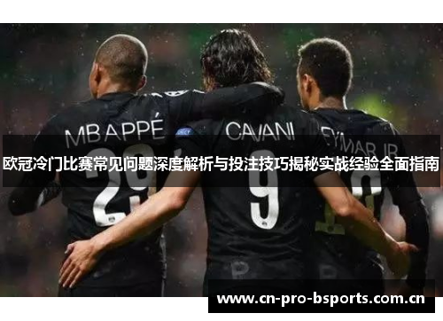 欧冠冷门比赛常见问题深度解析与投注技巧揭秘实战经验全面指南